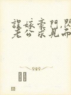 误嫁豪门,闪婚老公求见面小说全集