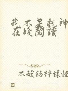 我不是戏神小说在线阅读