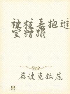 被校长抱进办公室糟蹋