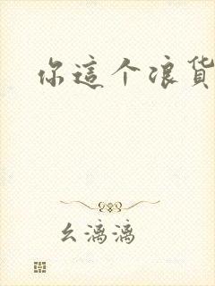 你这个浪货