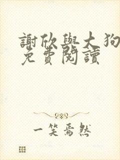 谢欣与大狗小说免费阅读