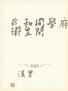 我和同学麻麻在卫生间