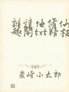 谁让他修仙的笔趣阁txt精校