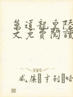 万道龙皇陆鸣全文免费阅读无弹窗