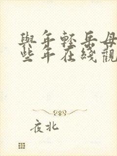 与年轻岳母的那些年在线观看