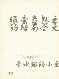 绿意盎然之小东的结局全文笔趣阁在线阅读
