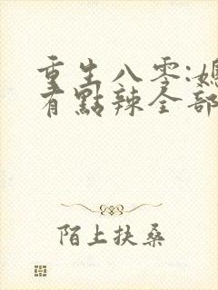 重生八零:媳妇有点辣全部章节