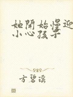她开始慢迎迎合小心孩子