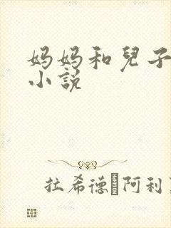 妈妈和儿子伦乱小说