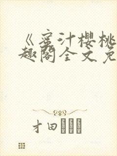 《蜜汁樱桃》笔趣阁全文免费阅读