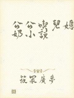 公公吃儿媳妇的奶小说
