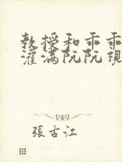 教授和乖乖女H灌满阮阮视频