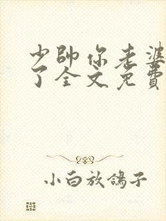 少帅你老婆又跑了全文免费阅读
