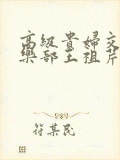 高级贵妇交换俱乐部王祖芹