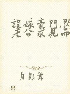 误嫁豪门,闪婚老公求见面完整章节下载