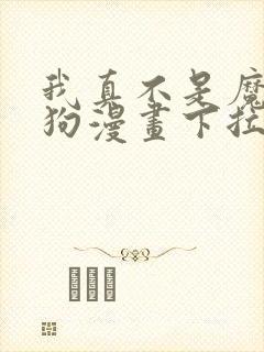 我真不是魔神走狗漫画下拉免费