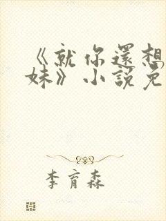 《就你还想娶我妹》小说免费阅读