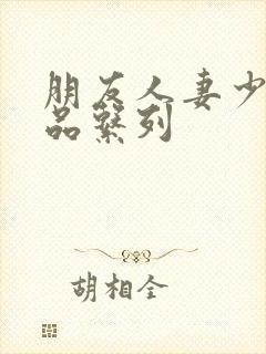 朋友人妻少妇精品系列