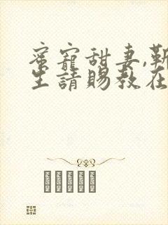 蜜宠甜妻,靳先生请赐教在线收听