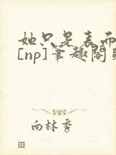 她只是表面清纯[np]笔趣阁归零