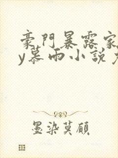 豪门暴露家族by慕雨小说免费阅读封面