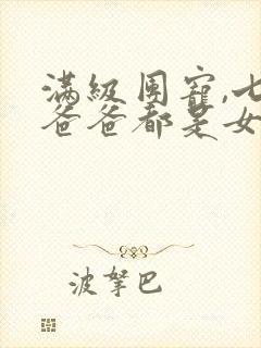 满级团宠,七个爸爸都是女儿奴短剧