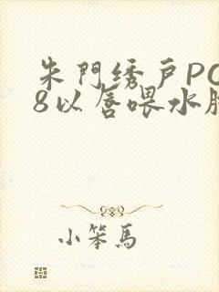 朱门绣户PO18以唇喂水脸红心跳