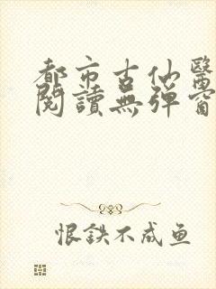 都市古仙医全文阅读无弹窗