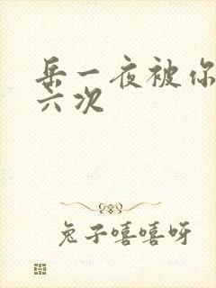 岳一夜被你要了六次