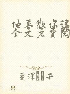 他喜欢你很久了全文免费阅读