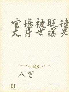 官场被贬后我强大身世曝光小说在线阅读免费