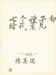 七个嫂子都要嫁给我叶凡