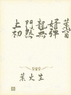 上门龙婿叶辰萧初然无弹窗封面