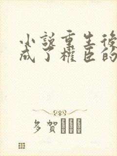 小说重生后我变成了权臣的掌中娇