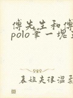 傅先生和傅太太polo笔一块五花肉