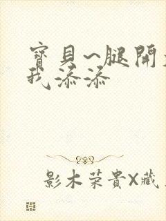 宝贝~腿开大点我添添