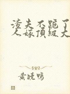渣夫不跪了,夫人嫁顶级大佬最新章节封面