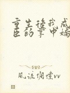 重生后我成了权臣的掌中娇无弹窗封面