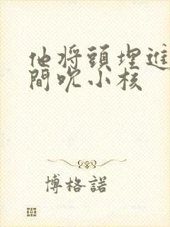 他将头埋进双腿间吮小核
