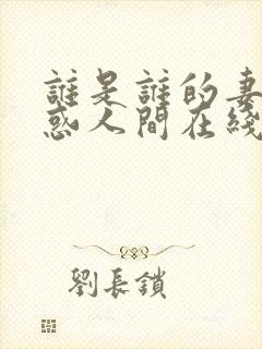 谁是谁的妻子魅惑人间在线阅读免费