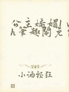 公主娇媚1ⅴ1h笔趣阁免费阅读