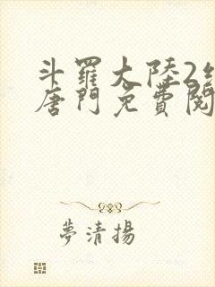 斗罗大陆2绝世唐门免费阅读全文小说