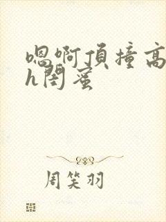 嗯啊顶撞高潮了h闺蜜