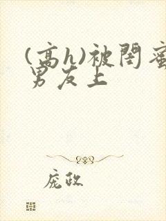 (高h)被闺蜜男友上