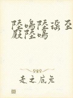 陆鸣陆瑶至尊神殿陆鸣
