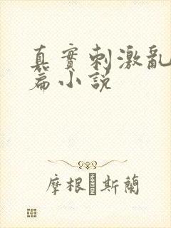 真实刺激乱13篇小说