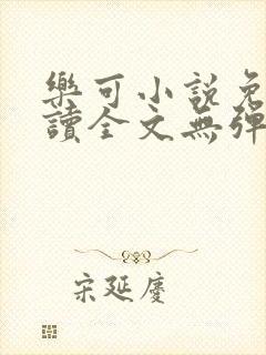 乐可小说免费阅读全文无弹窗笔趣