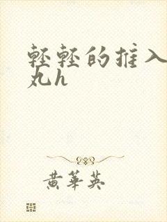 轻轻的推入合欢丸h