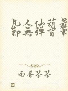 凡人仙葫最新章节无弹窗笔趣阁