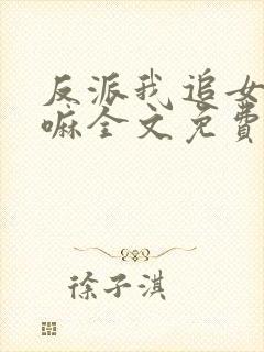 反派我追女主干嘛全文免费阅读最新章节更新